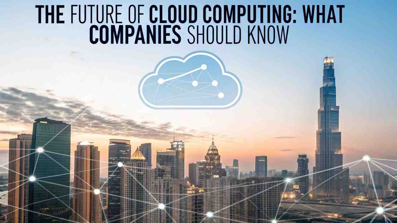 The Future of Cloud Computing: What Companies should know
