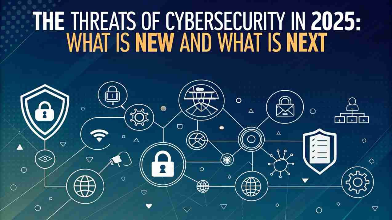 The Threats of Cybersecurity in 2025: What is New and What is Next